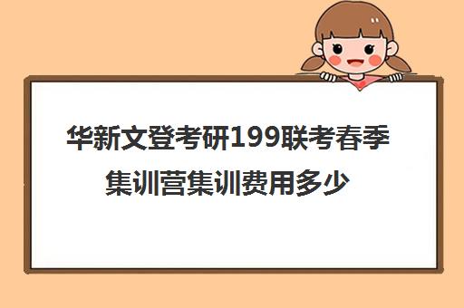 华新文登考研199联考春季集训营集训费用多少钱（华新文登官网）