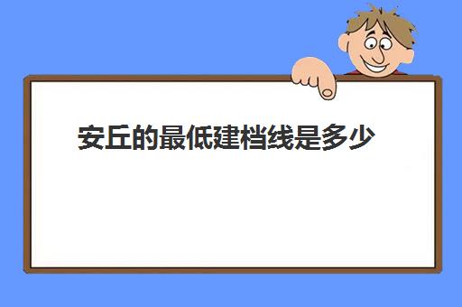 安丘的最低建档线是多少(京沪二线安丘详细站点)