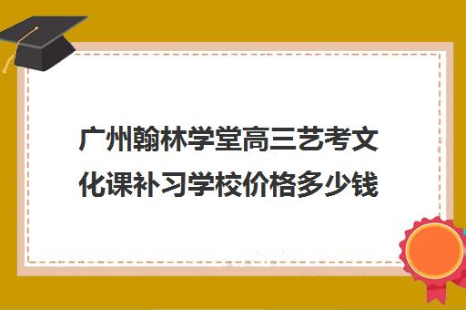 广州翰林学堂高三艺考文化课补习学校价格多少钱