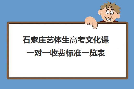 石家庄艺体生高考文化课一对一收费标准一览表(艺考生一对一的辅导)