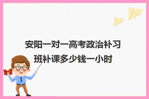 安阳一对一高考政治补习班补课多少钱一小时