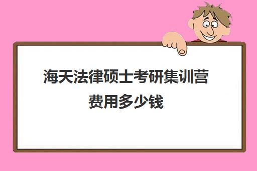 海天法律硕士考研集训营费用多少钱（法硕考研报班还是自学）