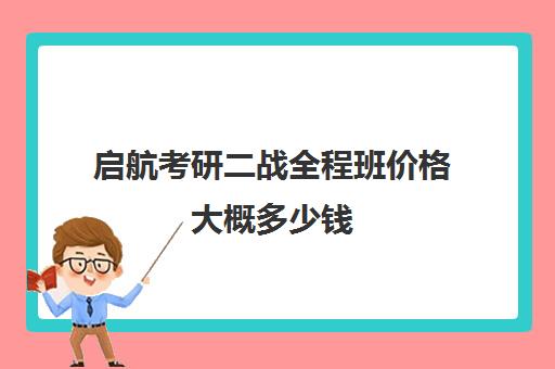 启航考研二战全程班价格大概多少钱（考研全程班什么时候开始）