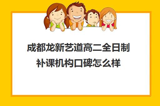 成都龙新艺道高二全日制补课机构口碑怎么样(成都艺考集训机构)