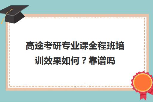 高途考研专业课全程班培训效果如何？靠谱吗（高途考研收费价目表）