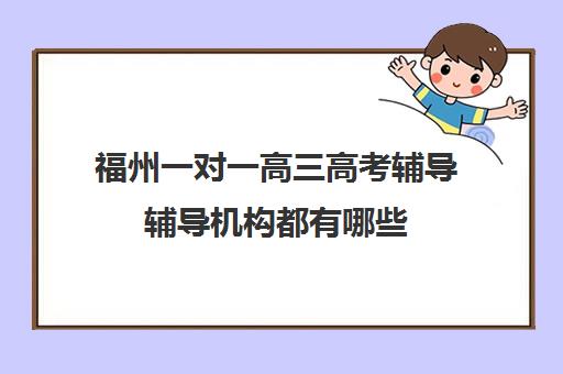 福州一对一高三高考辅导辅导机构都有哪些(厦门高三辅导机构排名)