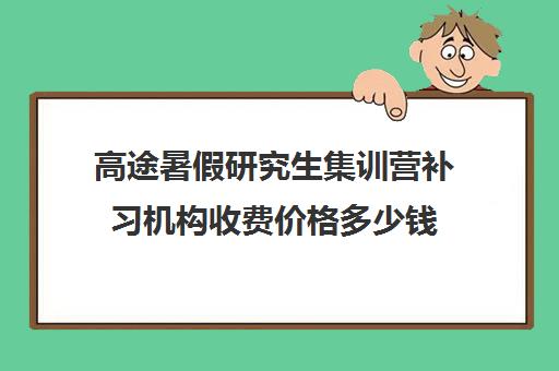 高途暑假研究生集训营补习机构收费价格多少钱