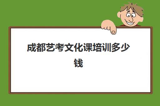 成都艺考文化课培训多少钱(成都艺考培训机构排名前十)