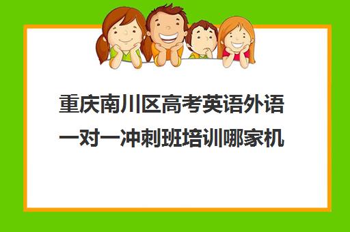 重庆南川区高考英语外语一对一冲刺班培训哪家机构好(重庆英语培训机构前十名)