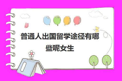 普通人出国留学途径有哪些呢女生(除了留学还有什么方式可以出国)