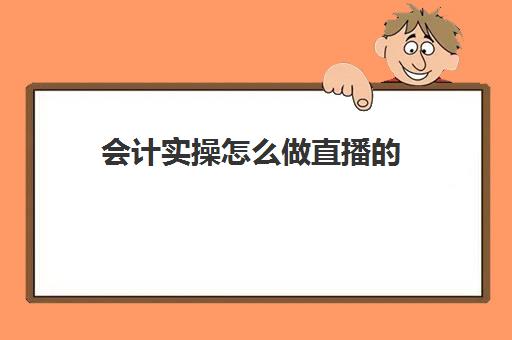 会计实操怎么做直播的(直播怎么做)