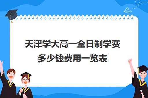 天津学大高一全日制学费多少钱费用一览表(天津公立高中学费)