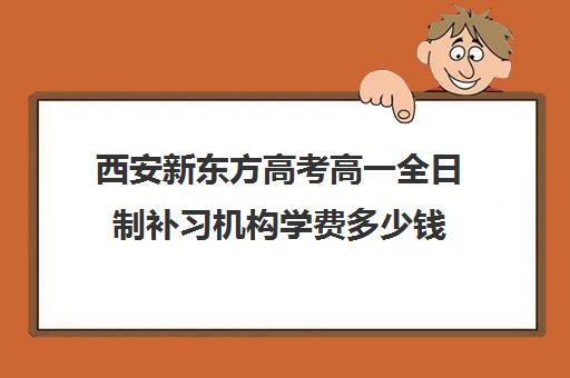 西安新东方高考高一全日制补习机构学费多少钱