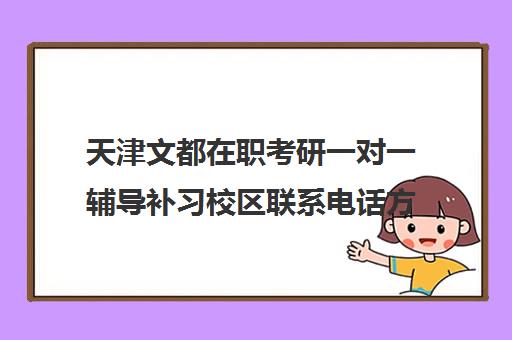 天津文都在职考研一对一辅导补习校区联系电话方式