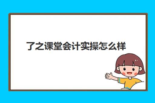 了之课堂会计实操怎么样(之了课堂初级会计押题准吗)