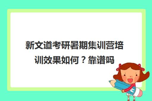 新文道考研暑期集训营培训效果如何？靠谱吗（新文道考研机构地址在哪）