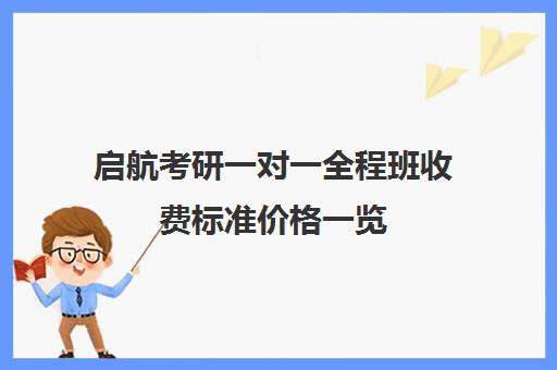 启航考研一对一全程班收费标准价格一览（启航考研大概要多少钱）