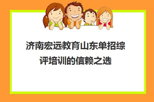 济南宏远教育山东单招综评培训的信赖之选