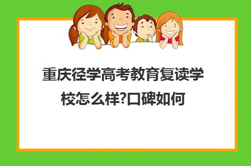 重庆径学高考教育复读学校怎么样?口碑如何（重庆高三复读学校排名）