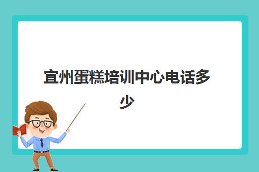 宜州蛋糕培训中心电话多少(柳州蛋糕培训学校地址)