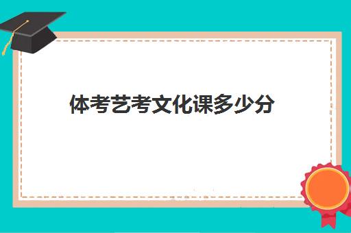 体考艺考文化课多少分(体育生艺考项目和分数)