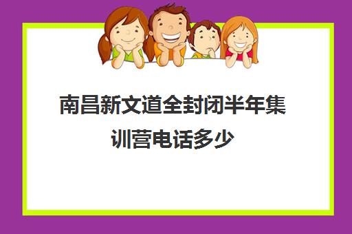 南昌新文道全封闭半年集训营电话多少（新东方全封闭英语集训营）