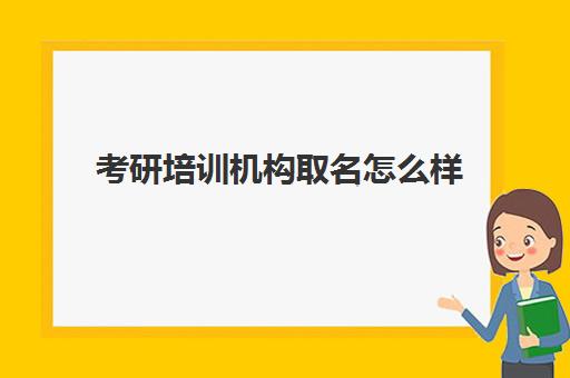 考研培训机构取名怎么样(培训学校取名大全)