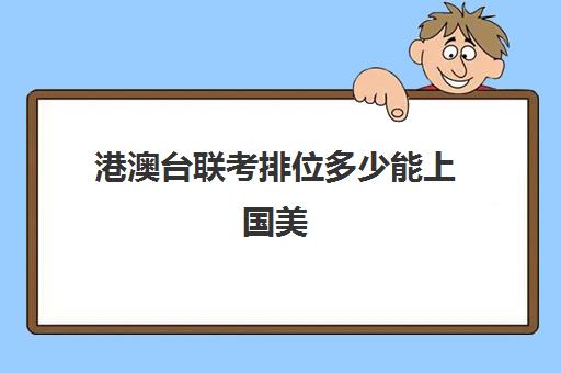 港澳台联考排位多少能上国美(港澳台联考报考学校名单)