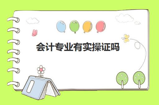 会计专业有实操证吗(会计专业毕业有什么证书)