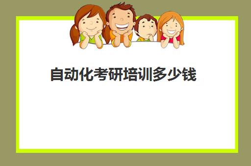 自动化考研培训多少钱(自动化考研可以选择什么专业)