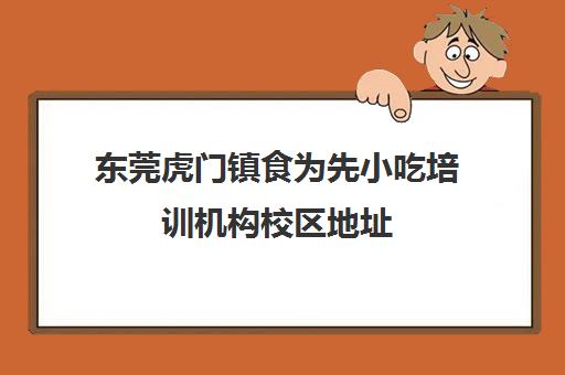 东莞虎门镇食为先小吃培训机构校区地址(东莞食为先小吃培训地址)