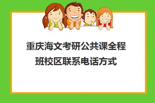 重庆海文考研公共课全程班校区联系电话方式（重庆考研培训机构）