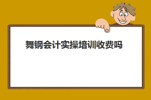 舞钢会计实操培训收费吗(洛阳会计培训班哪个机构比较好)