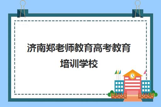 济南郑老师教育高考教育培训学校（济南艺考生文化课培训学校排名）