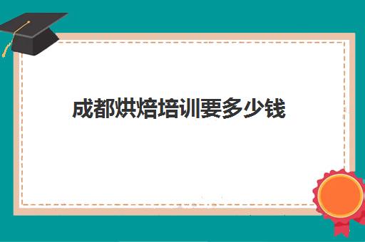 成都烘焙培训要多少钱(糕点烘焙专业培训学校成都)