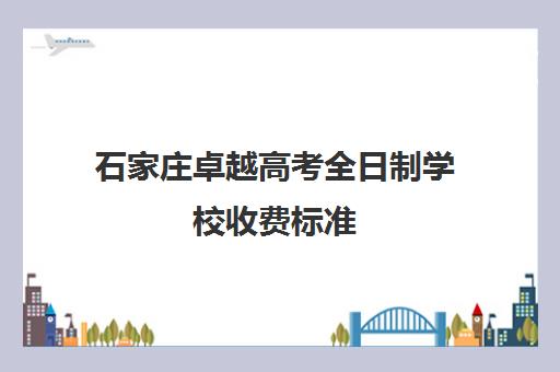 石家庄卓越高考全日制学校收费标准（卓越一对一辅导收费标准）