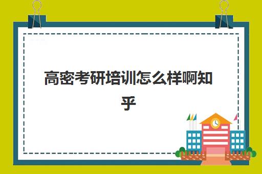 高密考研培训怎么样啊知乎(山东考研比较厉害的培训机构)