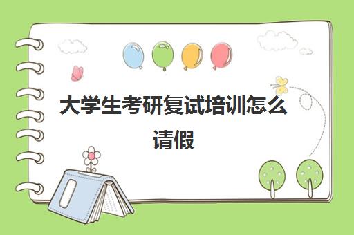 大学生考研复试培训怎么请假(考研复试怎么办)