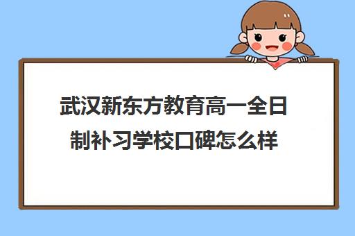 武汉新东方教育高一全日制补习学校口碑怎么样