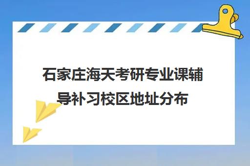 石家庄海天考研专业课辅导补习校区地址分布