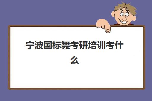 宁波国标舞考研培训考什么(国标舞艺考内容)