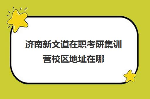 济南新文道在职考研集训营校区地址在哪（济南新文道考研）