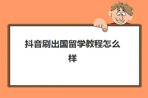 抖音刷出国留学教程怎么样(出国留学信用卡怎么办理)