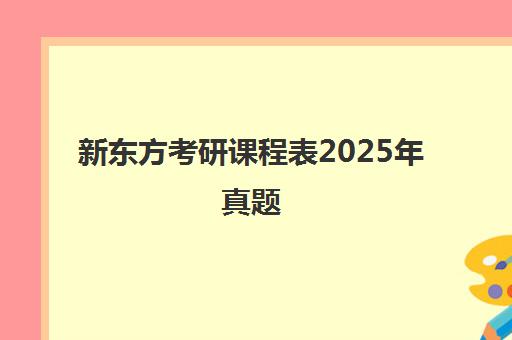 新东方考研课程表2025年真题(新东方考研在线网课官网2025)