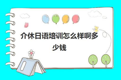 介休日语培训怎么样啊多少钱(日语班学费一般多少钱)