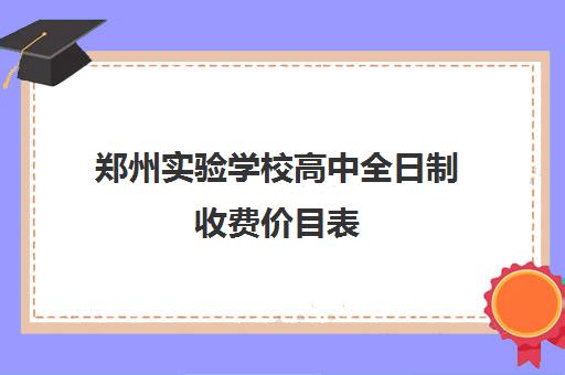 郑州实验学校高中全日制收费价目表(郑州高中学费一年大概多少钱)