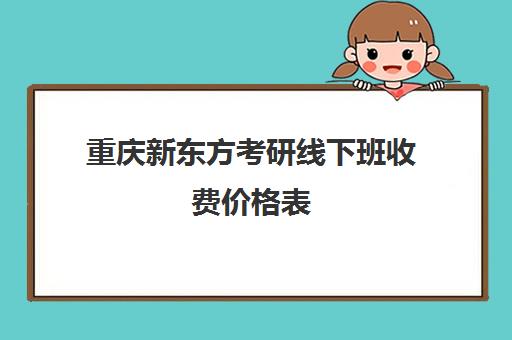 重庆新东方考研线下班收费价格表(新东方考研收费标准)