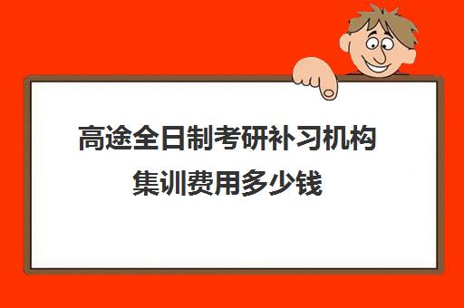 高途全日制考研补习机构集训费用多少钱