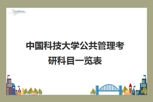 中国科技大学公共管理考研科目一览表(中国科技大学考研)