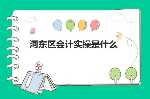 河东区会计实操是什么(基础会计实训步骤)